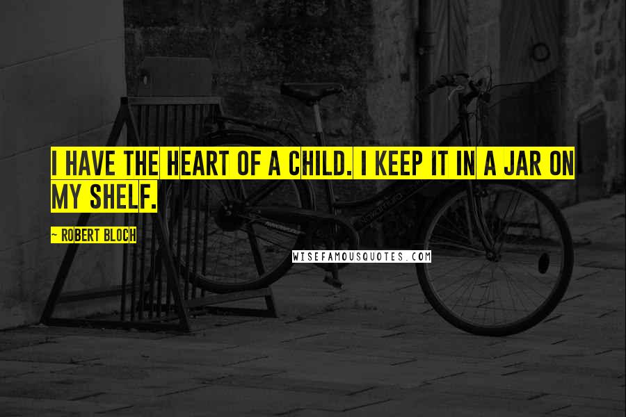 Robert Bloch Quotes: I have the heart of a child. I keep it in a jar on my shelf.