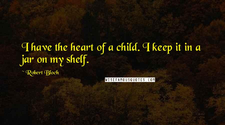 Robert Bloch Quotes: I have the heart of a child. I keep it in a jar on my shelf.