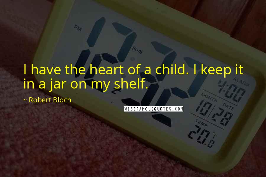 Robert Bloch Quotes: I have the heart of a child. I keep it in a jar on my shelf.