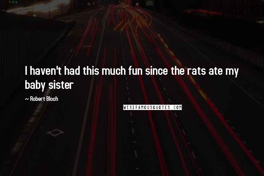 Robert Bloch Quotes: I haven't had this much fun since the rats ate my baby sister