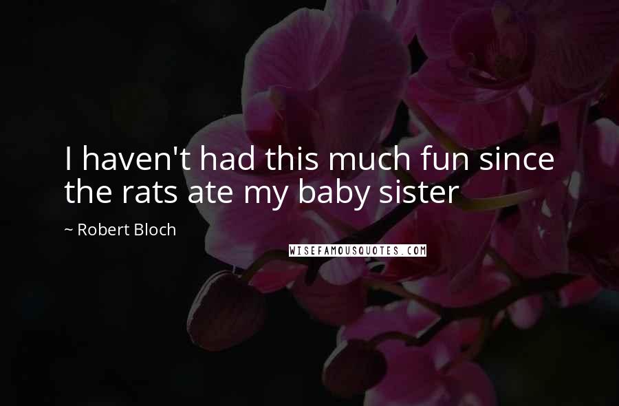 Robert Bloch Quotes: I haven't had this much fun since the rats ate my baby sister