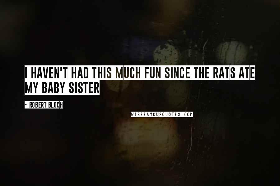 Robert Bloch Quotes: I haven't had this much fun since the rats ate my baby sister