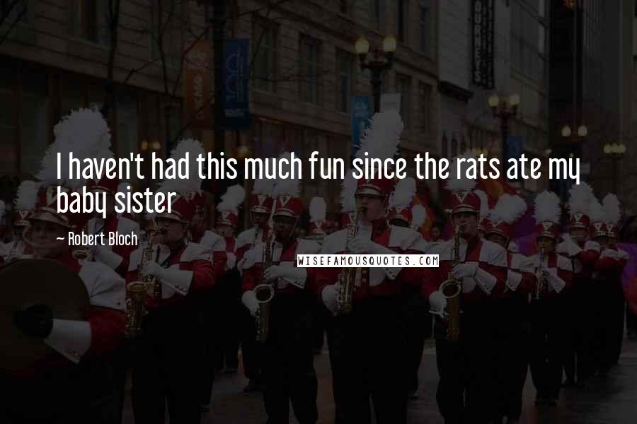 Robert Bloch Quotes: I haven't had this much fun since the rats ate my baby sister