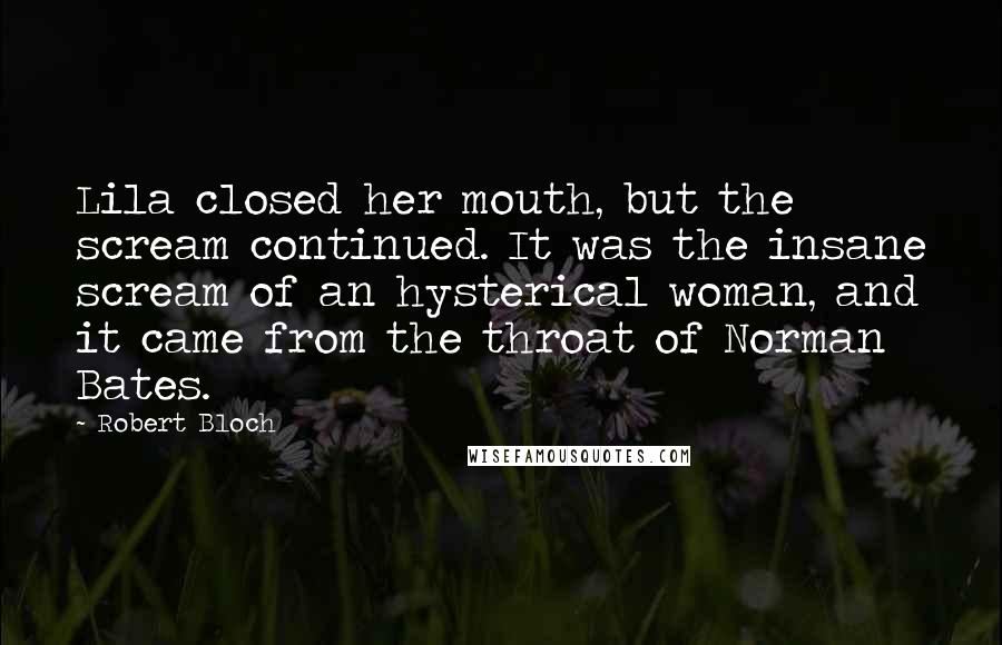 Robert Bloch Quotes: Lila closed her mouth, but the scream continued. It was the insane scream of an hysterical woman, and it came from the throat of Norman Bates.