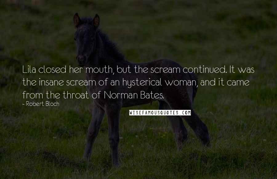 Robert Bloch Quotes: Lila closed her mouth, but the scream continued. It was the insane scream of an hysterical woman, and it came from the throat of Norman Bates.