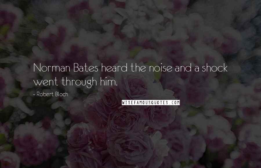 Robert Bloch Quotes: Norman Bates heard the noise and a shock went through him.