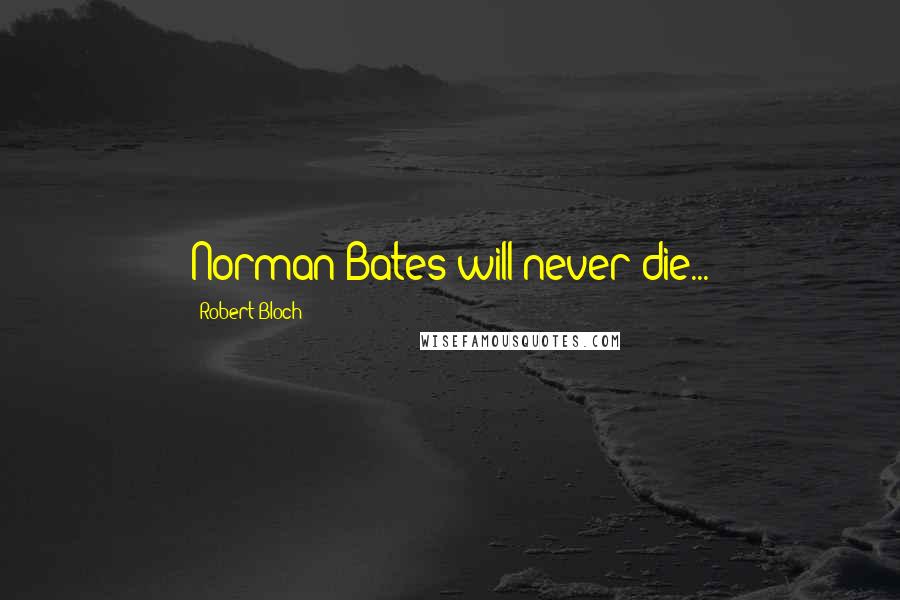 Robert Bloch Quotes: Norman Bates will never die...
