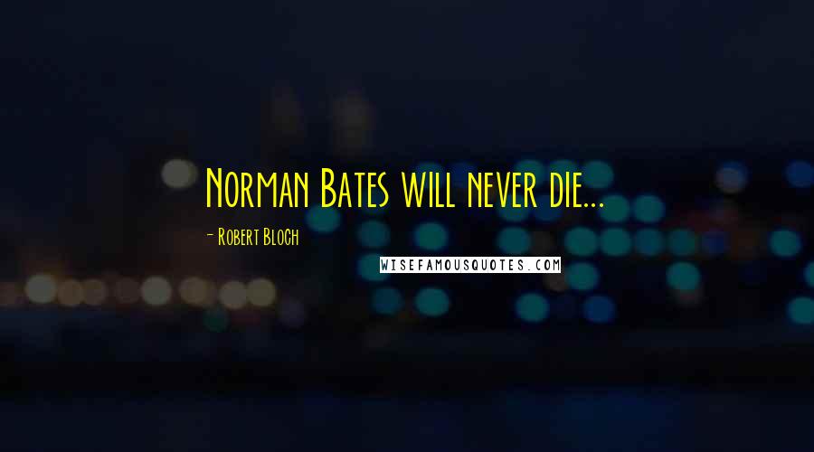 Robert Bloch Quotes: Norman Bates will never die...