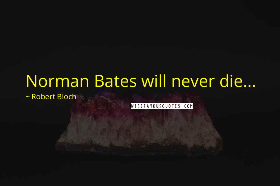 Robert Bloch Quotes: Norman Bates will never die...