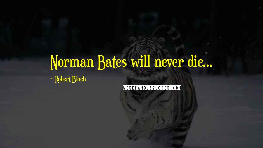 Robert Bloch Quotes: Norman Bates will never die...
