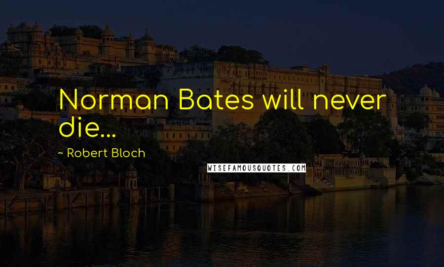 Robert Bloch Quotes: Norman Bates will never die...