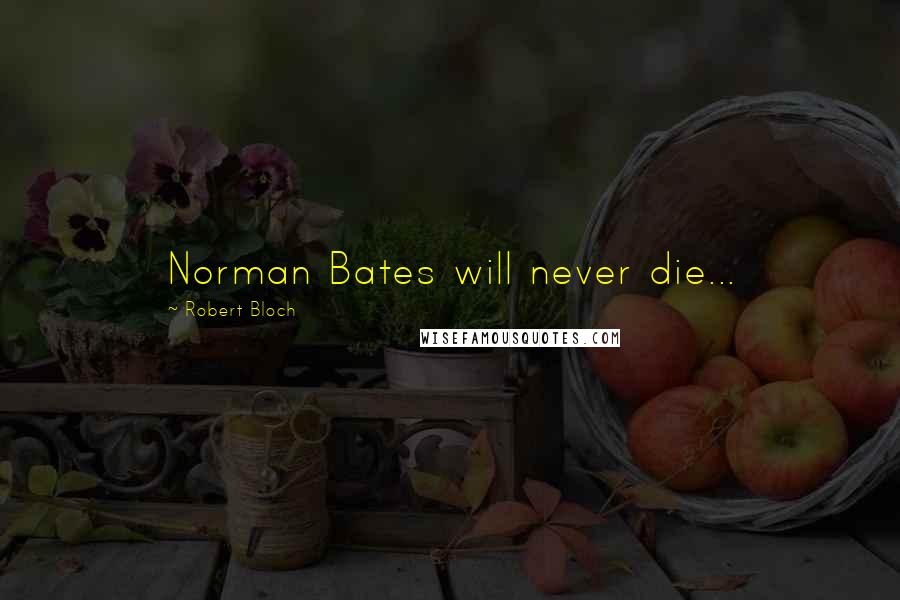 Robert Bloch Quotes: Norman Bates will never die...