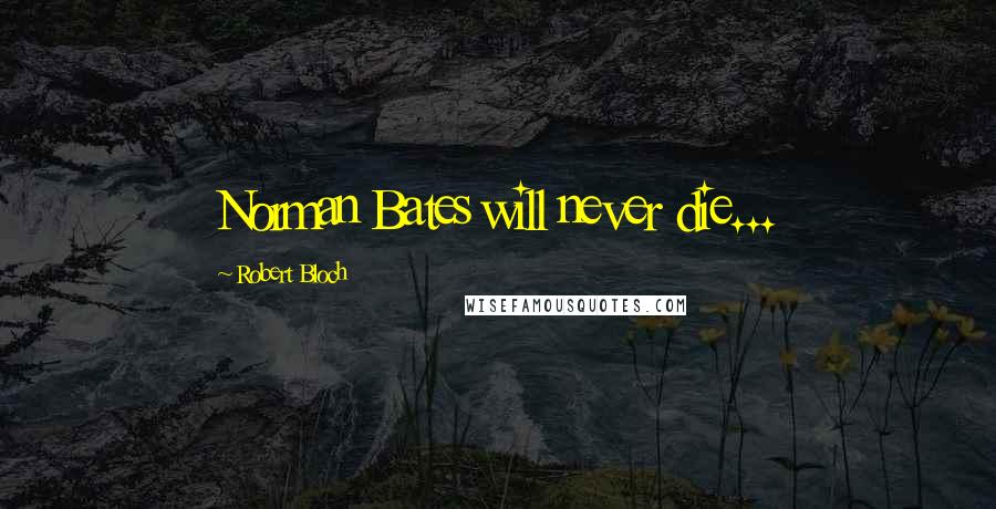 Robert Bloch Quotes: Norman Bates will never die...