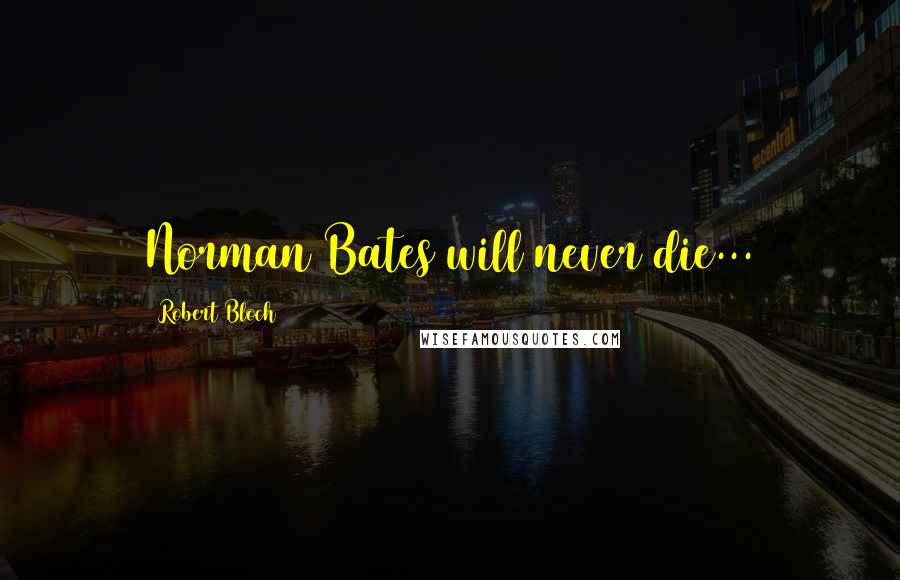 Robert Bloch Quotes: Norman Bates will never die...