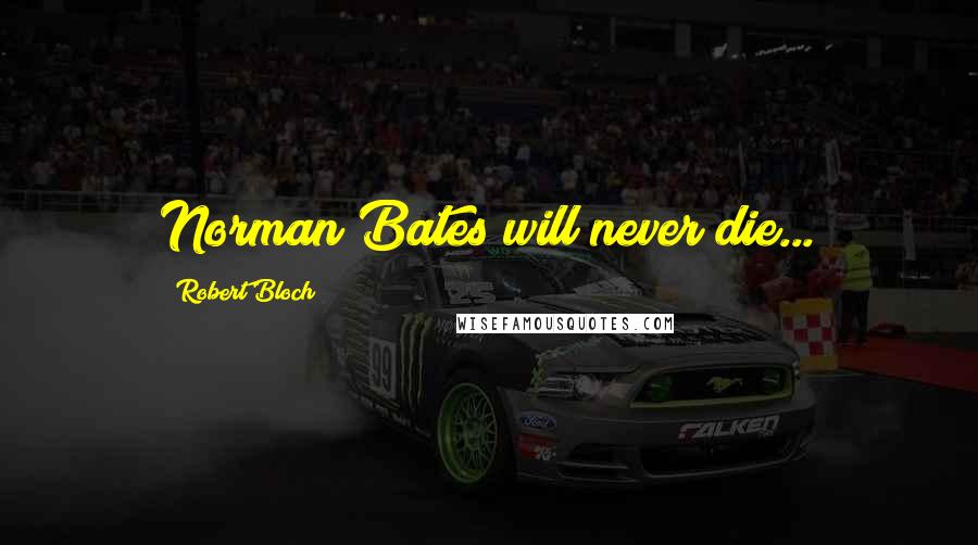 Robert Bloch Quotes: Norman Bates will never die...