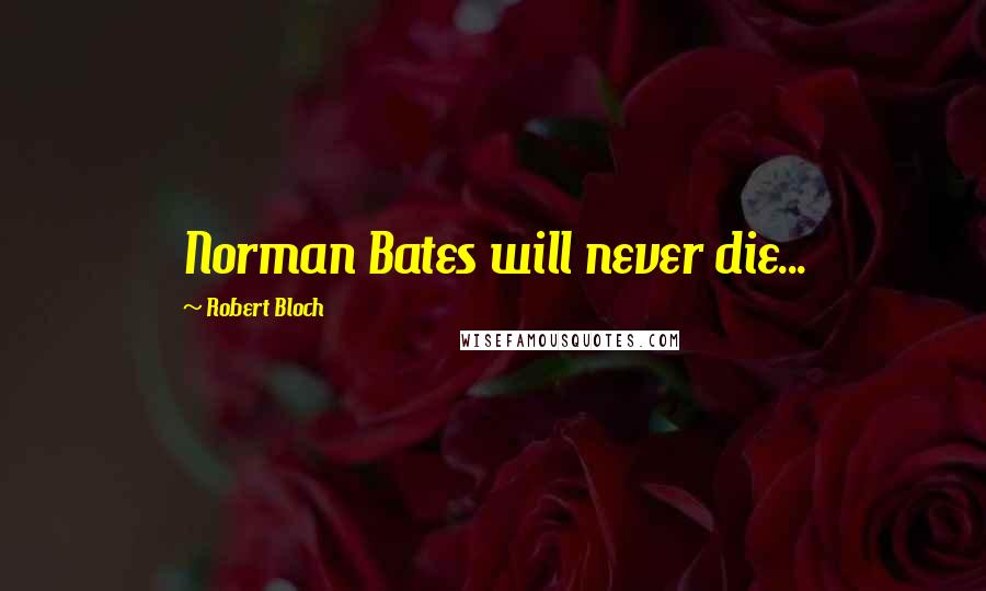 Robert Bloch Quotes: Norman Bates will never die...