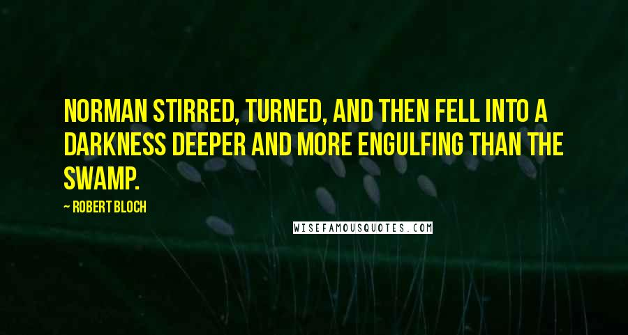 Robert Bloch Quotes: Norman stirred, turned, and then fell into a darkness deeper and more engulfing than the swamp.