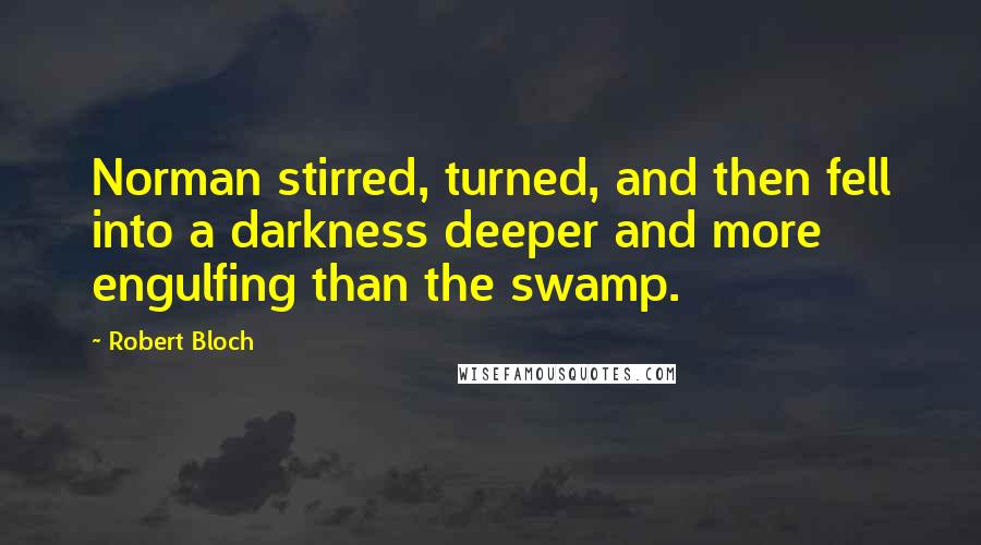 Robert Bloch Quotes: Norman stirred, turned, and then fell into a darkness deeper and more engulfing than the swamp.