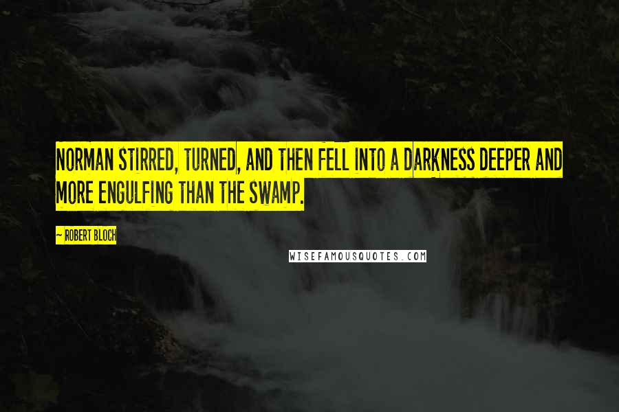 Robert Bloch Quotes: Norman stirred, turned, and then fell into a darkness deeper and more engulfing than the swamp.