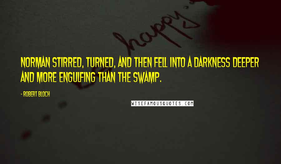 Robert Bloch Quotes: Norman stirred, turned, and then fell into a darkness deeper and more engulfing than the swamp.