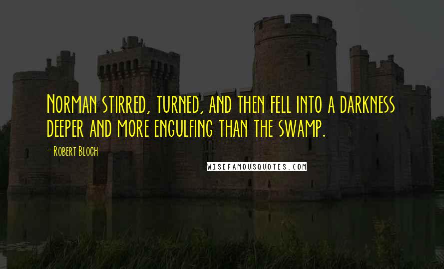 Robert Bloch Quotes: Norman stirred, turned, and then fell into a darkness deeper and more engulfing than the swamp.