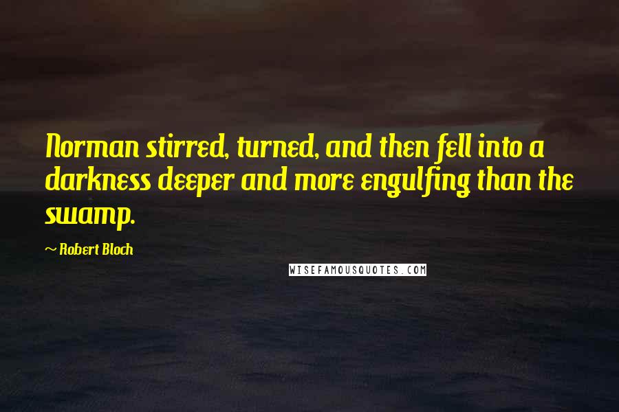 Robert Bloch Quotes: Norman stirred, turned, and then fell into a darkness deeper and more engulfing than the swamp.