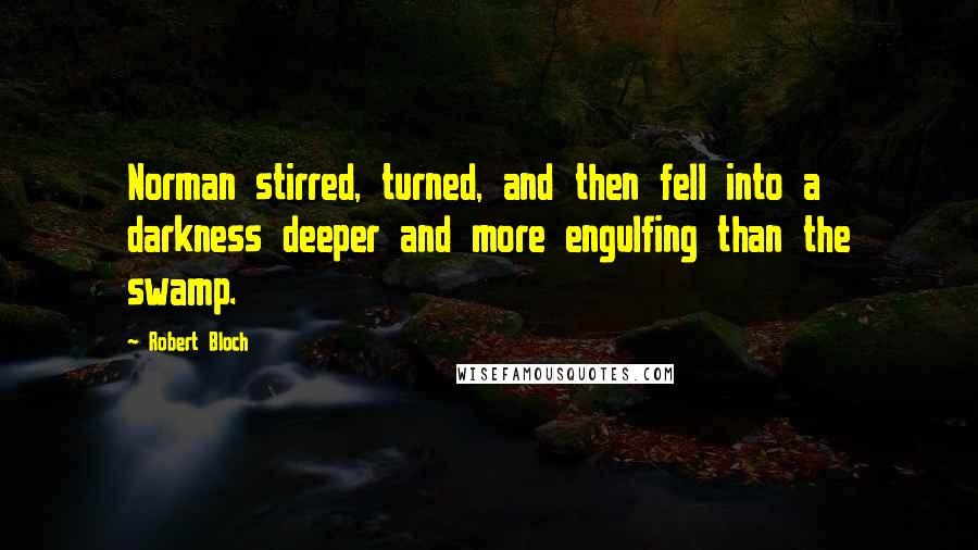 Robert Bloch Quotes: Norman stirred, turned, and then fell into a darkness deeper and more engulfing than the swamp.