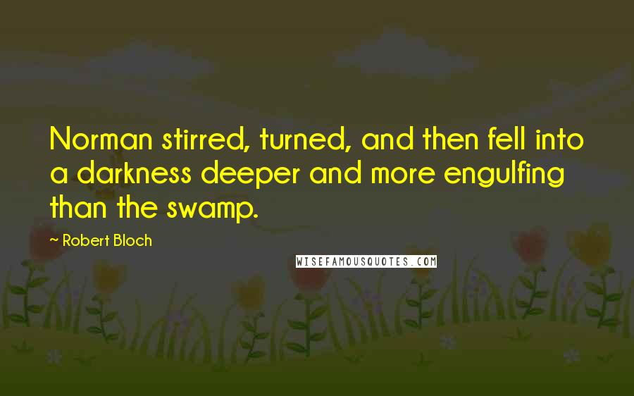 Robert Bloch Quotes: Norman stirred, turned, and then fell into a darkness deeper and more engulfing than the swamp.