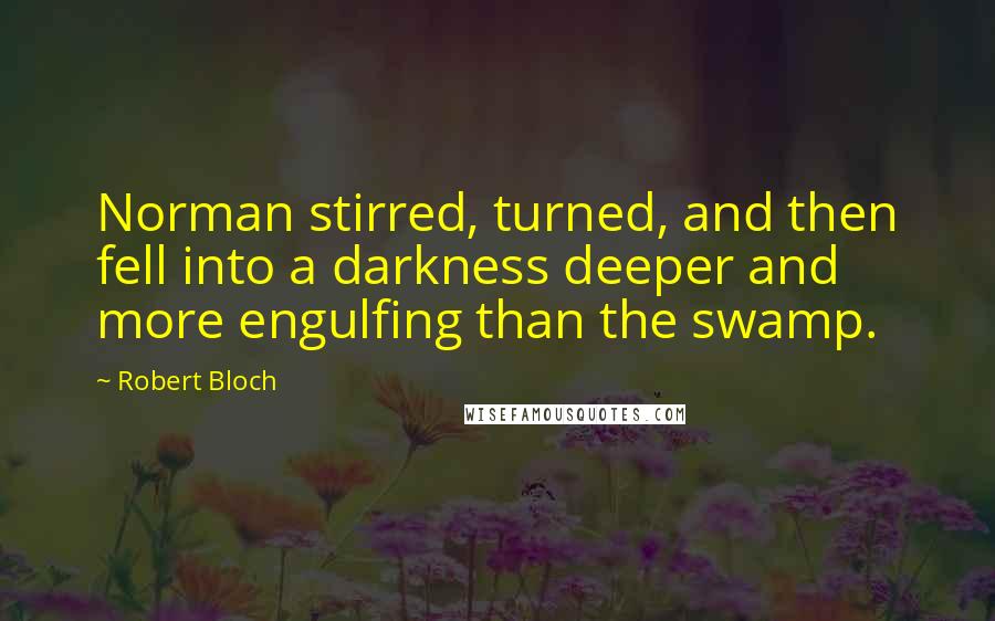 Robert Bloch Quotes: Norman stirred, turned, and then fell into a darkness deeper and more engulfing than the swamp.