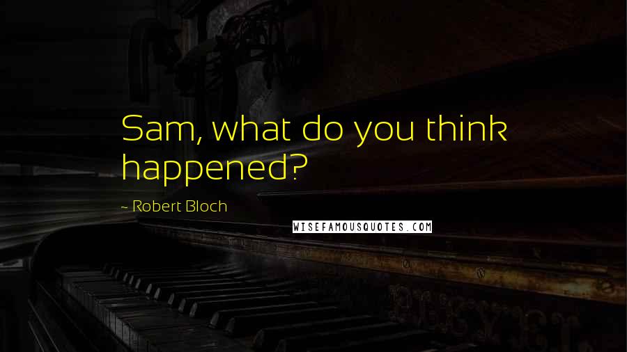 Robert Bloch Quotes: Sam, what do you think happened?