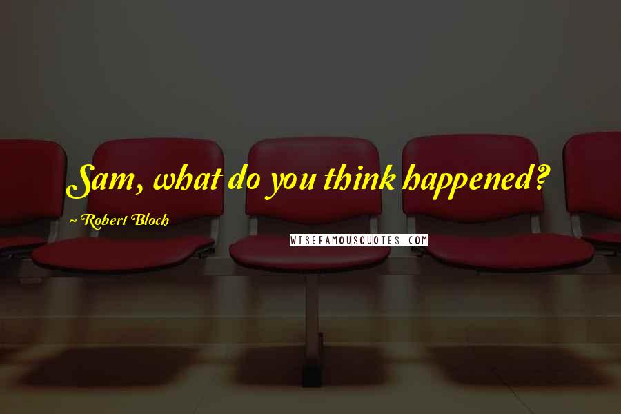 Robert Bloch Quotes: Sam, what do you think happened?