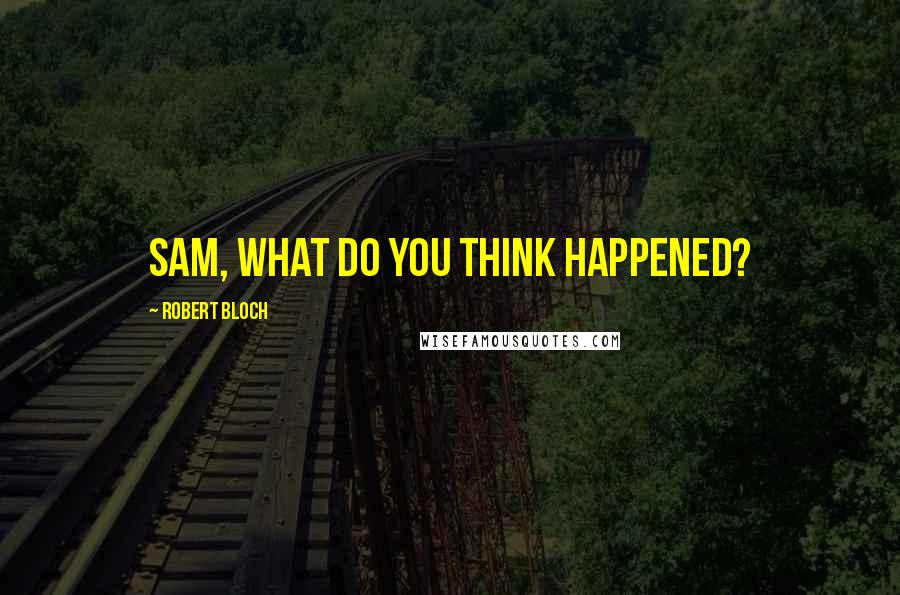 Robert Bloch Quotes: Sam, what do you think happened?