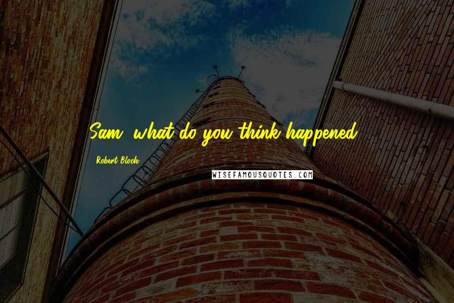 Robert Bloch Quotes: Sam, what do you think happened?