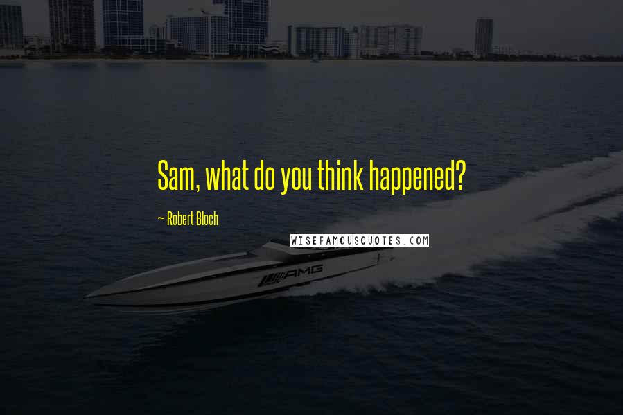 Robert Bloch Quotes: Sam, what do you think happened?