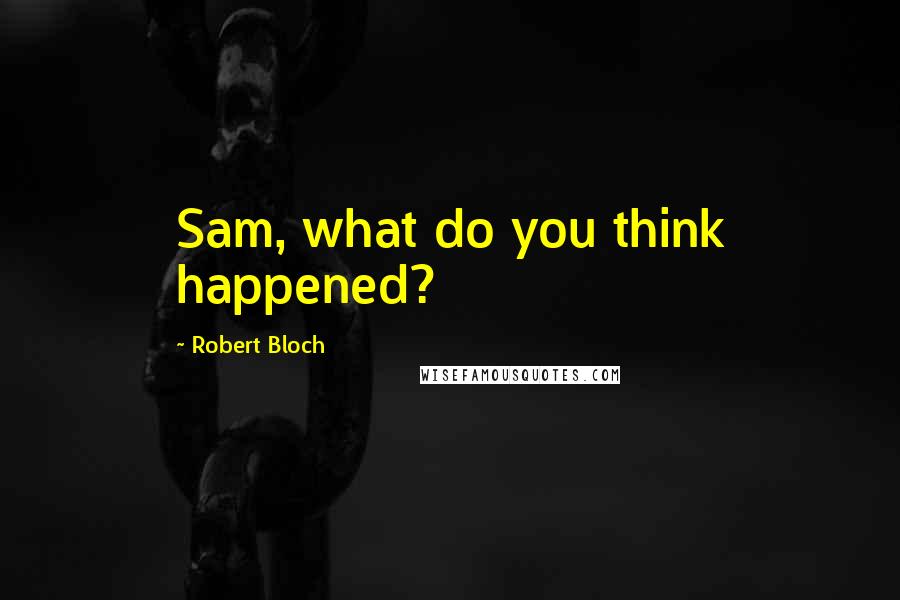 Robert Bloch Quotes: Sam, what do you think happened?