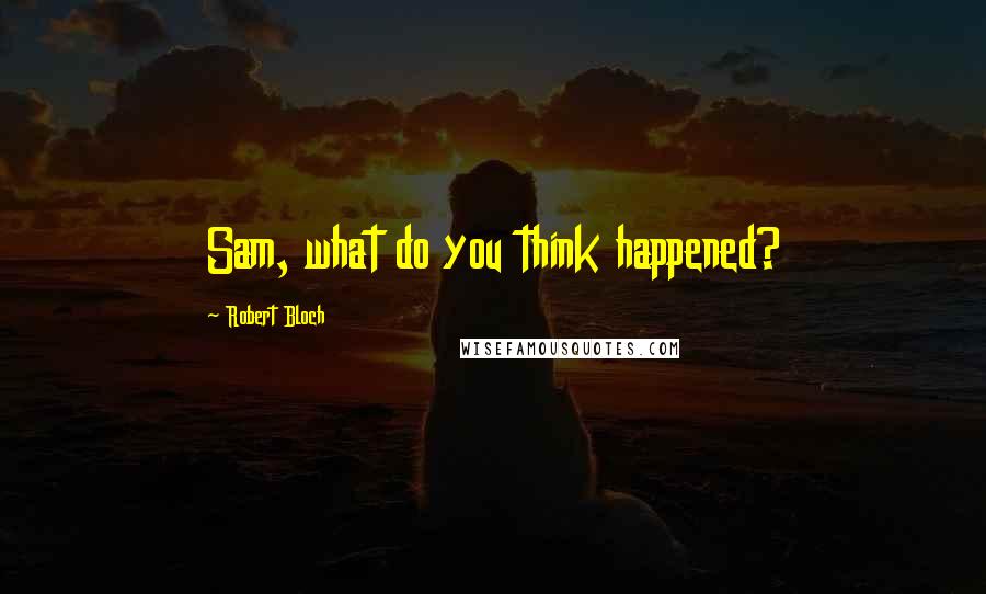 Robert Bloch Quotes: Sam, what do you think happened?