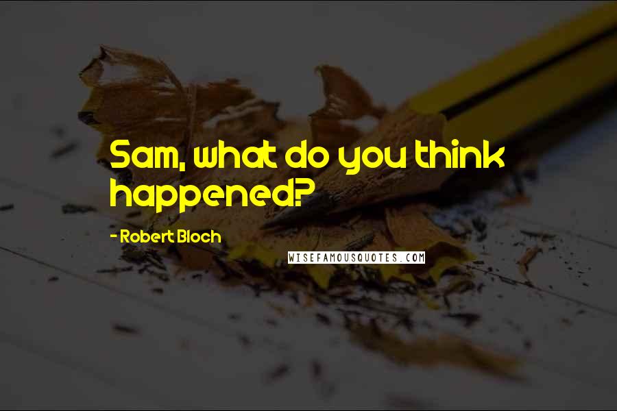 Robert Bloch Quotes: Sam, what do you think happened?