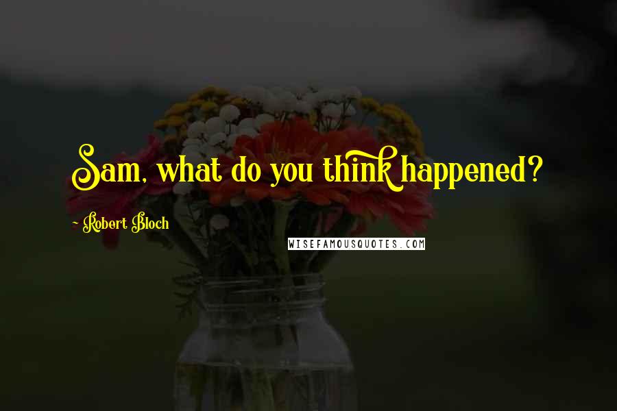 Robert Bloch Quotes: Sam, what do you think happened?