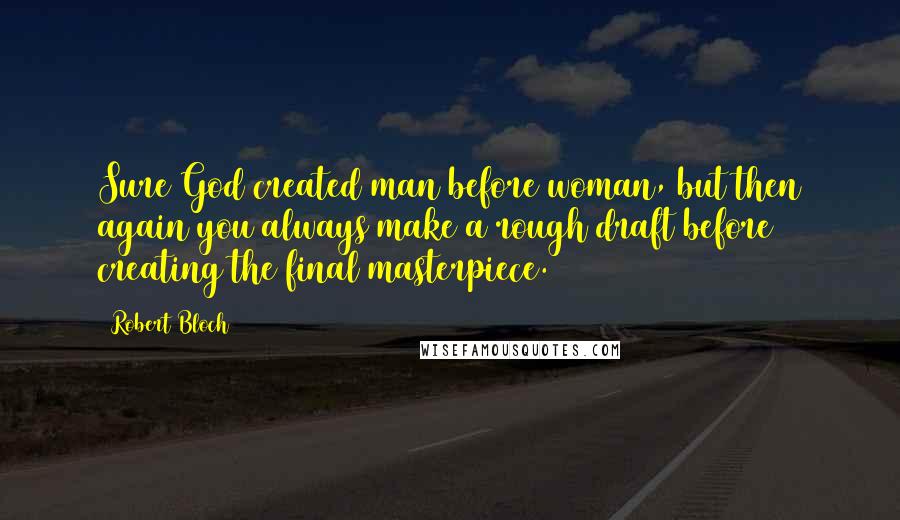 Robert Bloch Quotes: Sure God created man before woman, but then again you always make a rough draft before creating the final masterpiece.