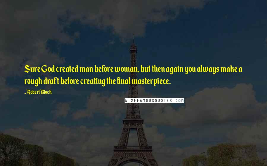 Robert Bloch Quotes: Sure God created man before woman, but then again you always make a rough draft before creating the final masterpiece.