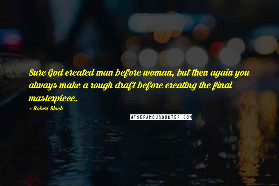 Robert Bloch Quotes: Sure God created man before woman, but then again you always make a rough draft before creating the final masterpiece.