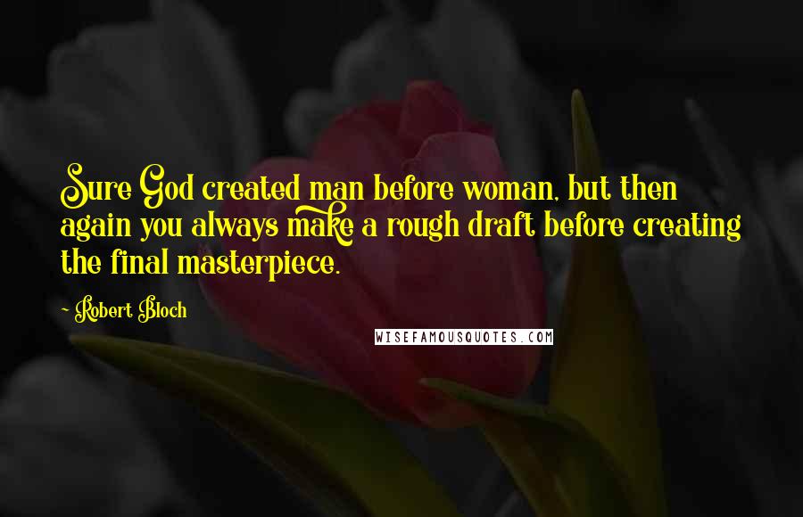 Robert Bloch Quotes: Sure God created man before woman, but then again you always make a rough draft before creating the final masterpiece.