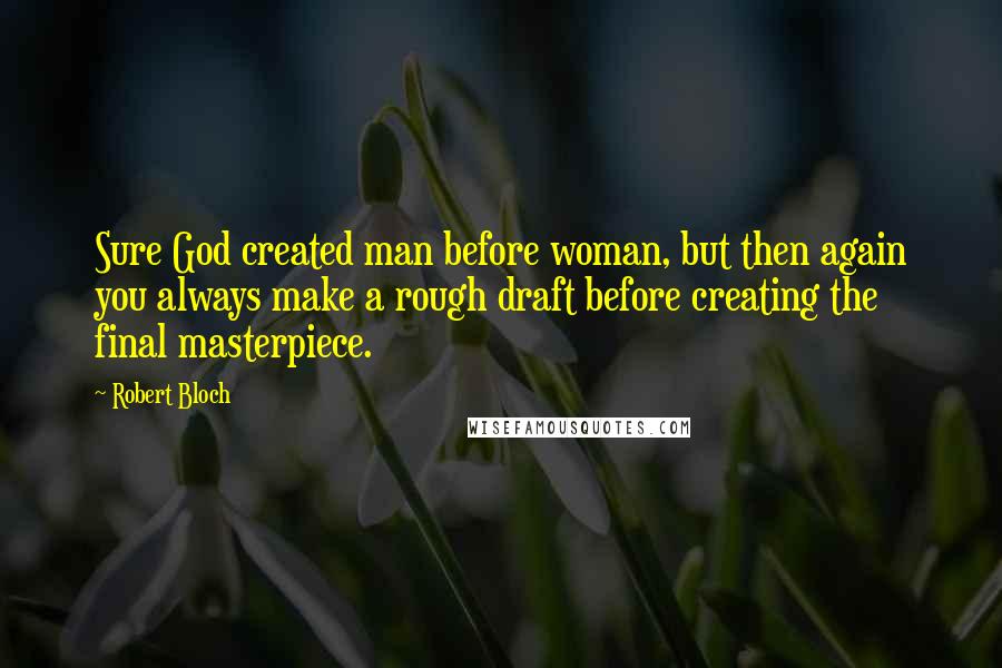 Robert Bloch Quotes: Sure God created man before woman, but then again you always make a rough draft before creating the final masterpiece.