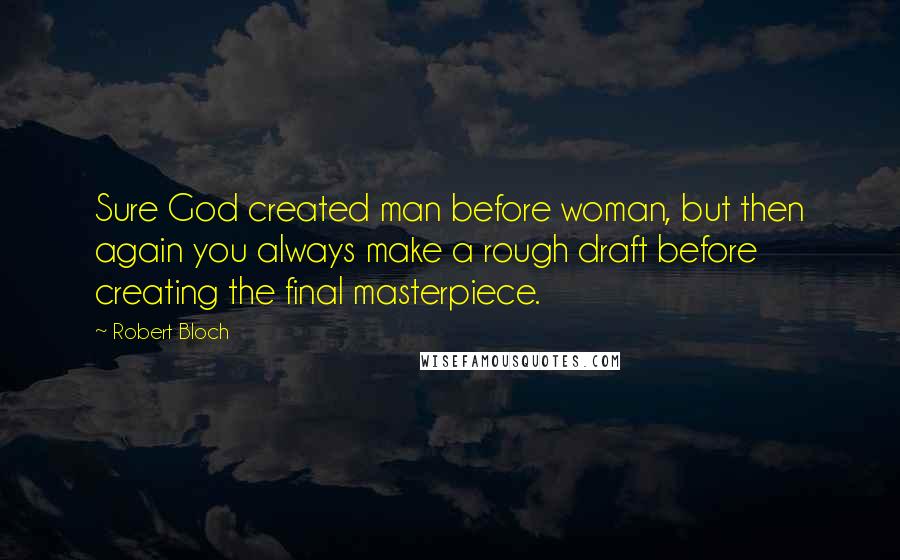 Robert Bloch Quotes: Sure God created man before woman, but then again you always make a rough draft before creating the final masterpiece.