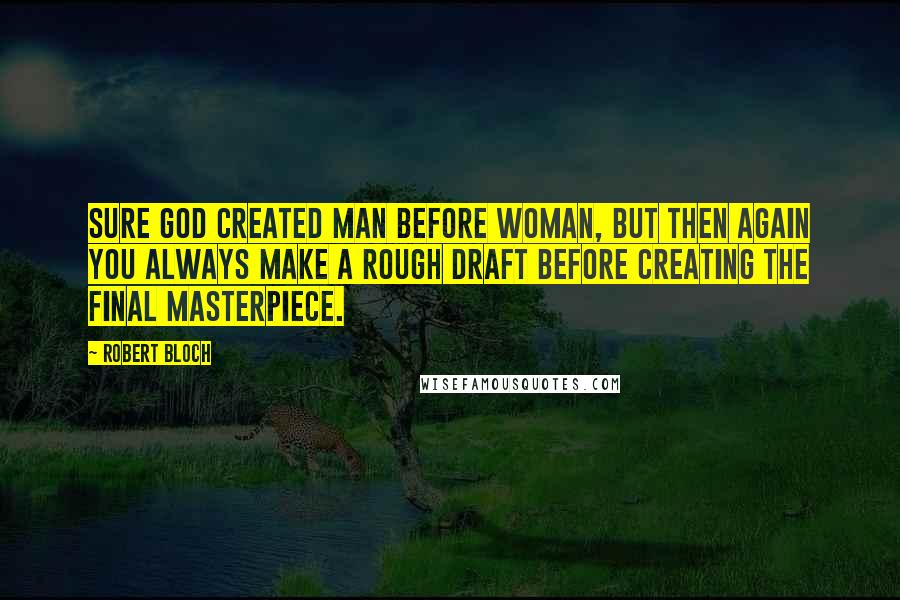 Robert Bloch Quotes: Sure God created man before woman, but then again you always make a rough draft before creating the final masterpiece.