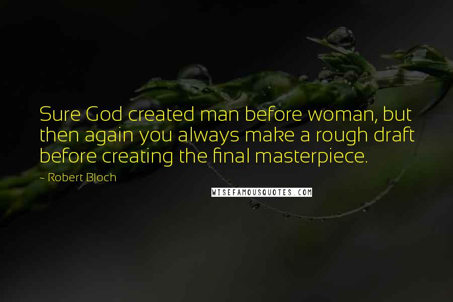 Robert Bloch Quotes: Sure God created man before woman, but then again you always make a rough draft before creating the final masterpiece.