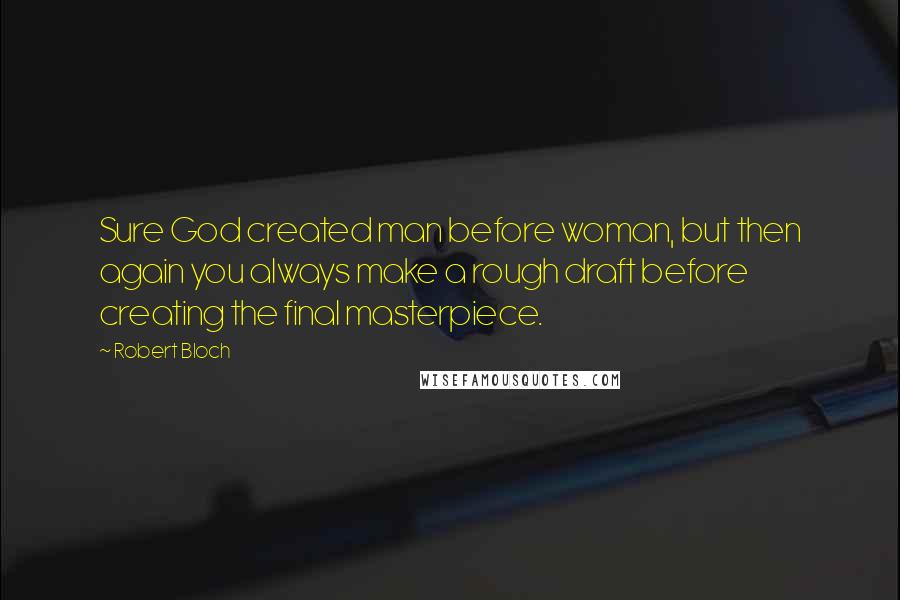 Robert Bloch Quotes: Sure God created man before woman, but then again you always make a rough draft before creating the final masterpiece.