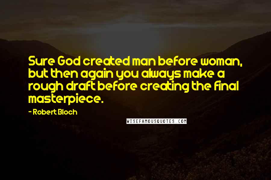Robert Bloch Quotes: Sure God created man before woman, but then again you always make a rough draft before creating the final masterpiece.