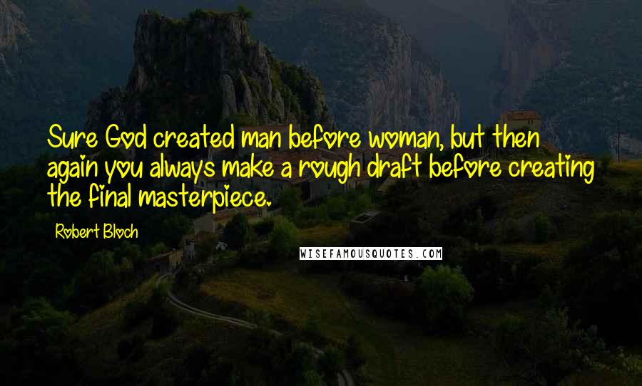 Robert Bloch Quotes: Sure God created man before woman, but then again you always make a rough draft before creating the final masterpiece.