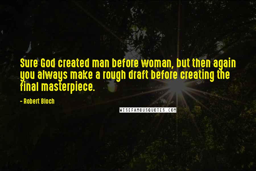 Robert Bloch Quotes: Sure God created man before woman, but then again you always make a rough draft before creating the final masterpiece.